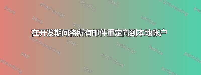 在开发期间将所有邮件重定向到本地帐户