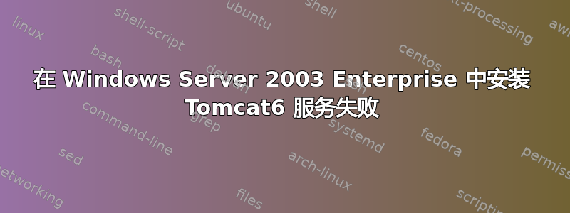 在 Windows Server 2003 Enterprise 中安装 Tomcat6 服务失败