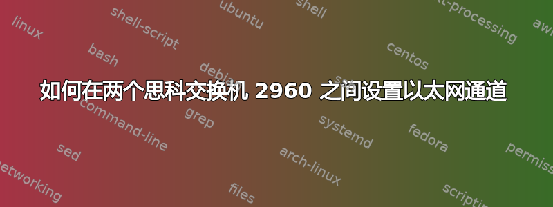 如何在两个思科交换机 2960 之间设置以太网通道