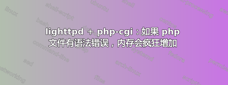 lighttpd + php-cgi：如果 php 文件有语法错误，内存会疯狂增加