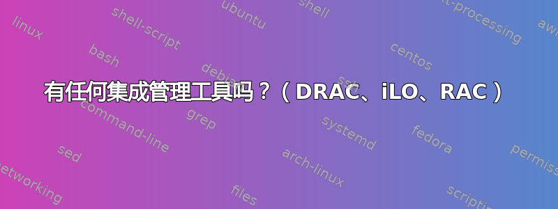 有任何集成管理工具吗？（DRAC、iLO、RAC）