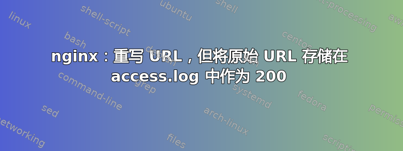 nginx：重写 URL，但将原始 URL 存储在 access.log 中作为 200