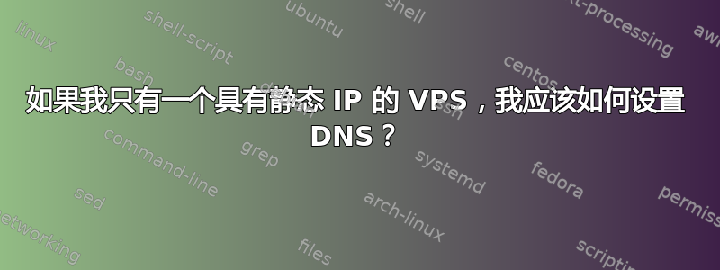 如果我只有一个具有静态 IP 的 VPS，我应该如何设置 DNS？