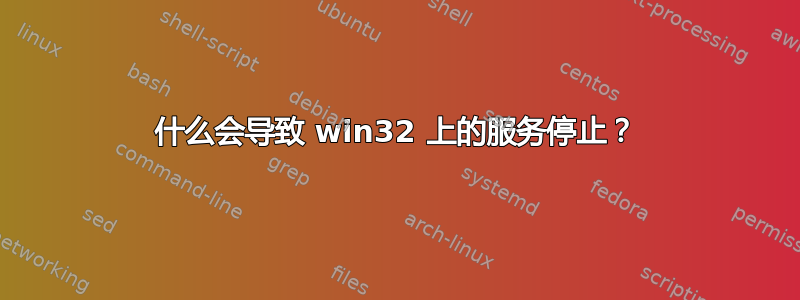 什么会导致 win32 上的服务停止？