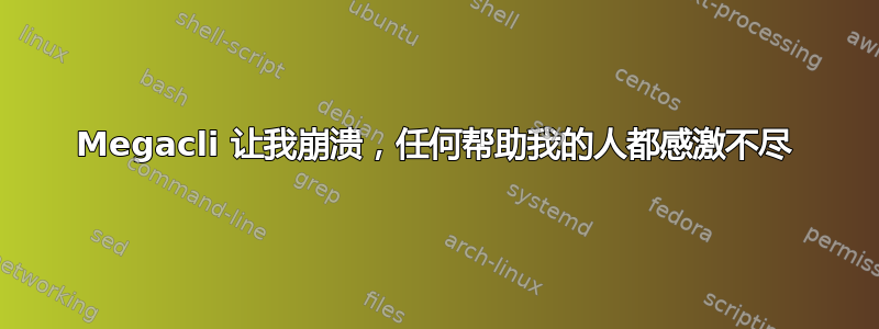 Megacli 让我崩溃，任何帮助我的人都感激不尽