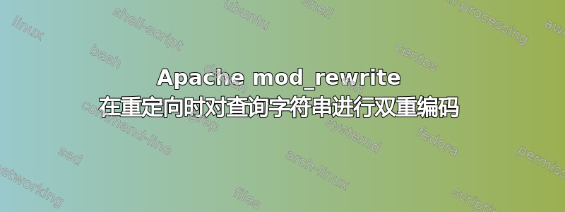 Apache mod_rewrite 在重定向时对查询字符串进行双重编码