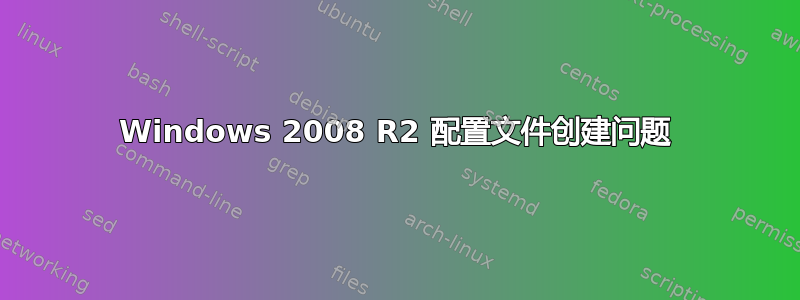 Windows 2008 R2 配置文件创建问题