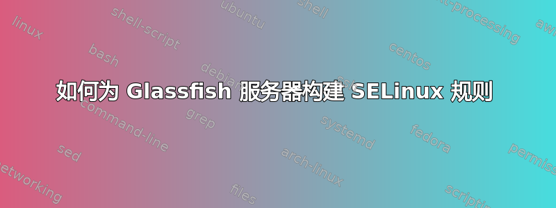 如何为 Glassfish 服务器构建 SELinux 规则