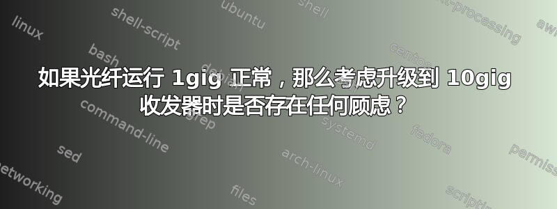 如果光纤运行 1gig 正常，那么考虑升级到 10gig 收发器时是否存在任何顾虑？