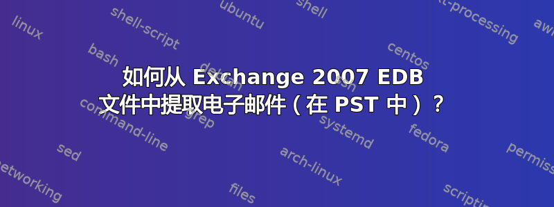 如何从 Exchange 2007 EDB 文件中提取电子邮件（在 PST 中）？