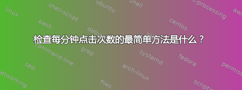 检查每分钟点击次数的最简单方法是什么？