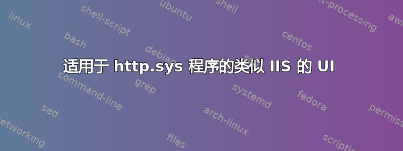 适用于 http.sys 程序的类似 IIS 的 UI