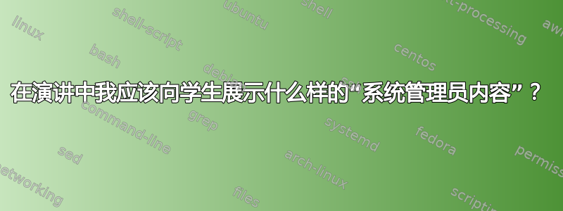 在演讲中我应该向学生展示什么样的“系统管理员内容”？