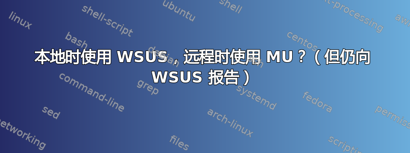 本地时使用 WSUS，远程时使用 MU？（但仍向 WSUS 报告）