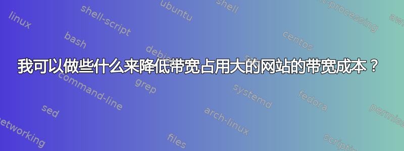 我可以做些什么来降低带宽占用大的网站的带宽成本？