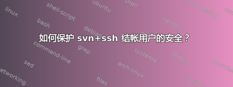 如何保护 svn+ssh 结帐用户的安全？