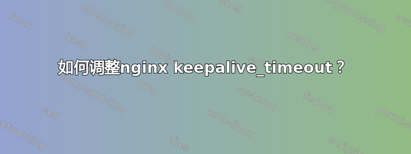 如何调整nginx keepalive_timeout？