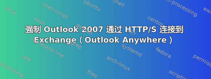 强制 Outlook 2007 通过 HTTP/S 连接到 Exchange（Outlook Anywhere）