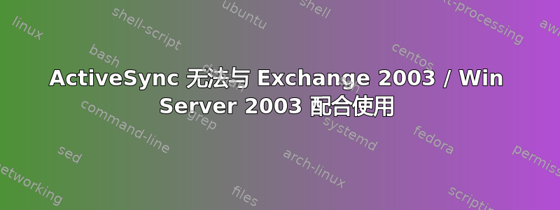 ActiveSync 无法与 Exchange 2003 / Win Server 2003 配合使用