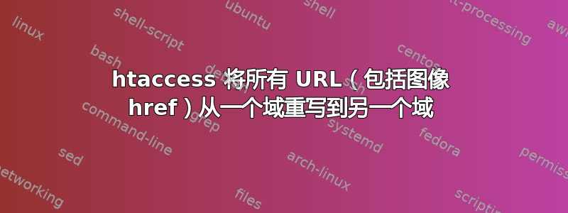 htaccess 将所有 URL（包括图像 href）从一个域重写到另一个域