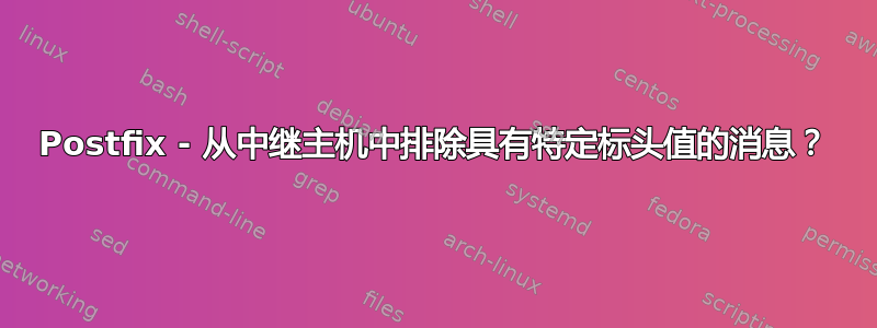 Postfix - 从中​​继主机中排除具有特定标头值的消息？