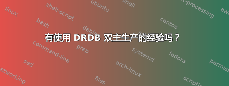 有使用 DRDB 双主生产的经验吗？