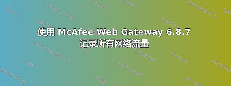 使用 McAfee Web Gateway 6.8.7 记录所有网络流量