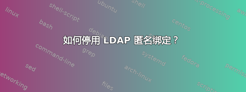 如何停用 LDAP 匿名绑定？