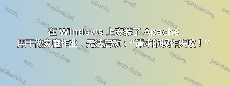 在 Windows 上安装了 Apache 用于做家庭作业，无法启动：“请求的操作失败！”