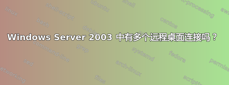 Windows Server 2003 中有多个远程桌面连接吗？