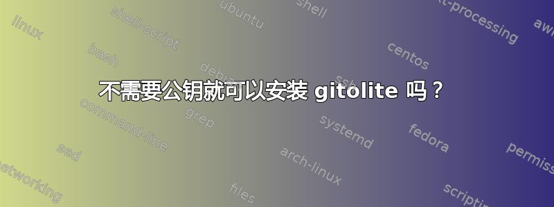 不需要公钥就可以安装 gitolite 吗？