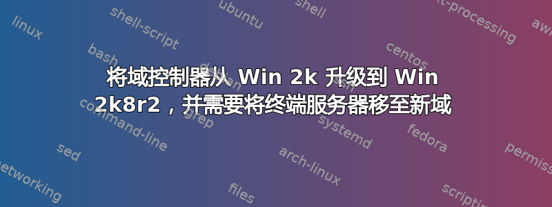 将域控制器从 Win 2k 升级到 Win 2k8r2，并需要将终端服务器移至新域