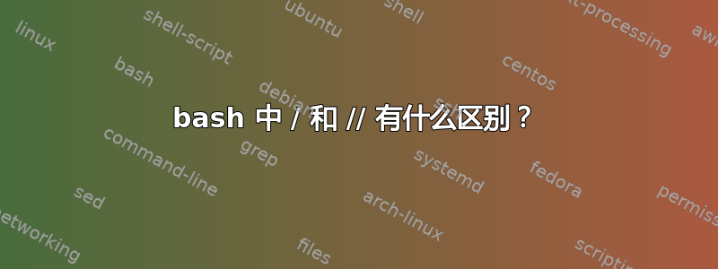 bash 中 / 和 // 有什么区别？