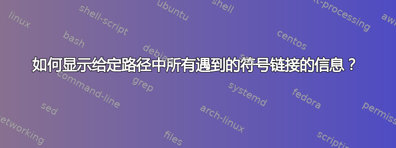 如何显示给定路径中所有遇到的符号链接的信息？