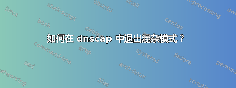 如何在 dnscap 中退出混杂模式？