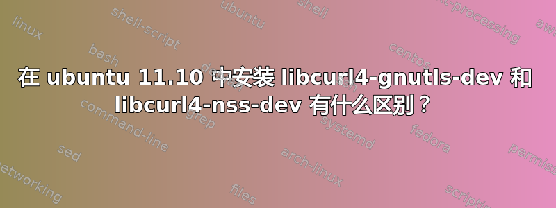 在 ubuntu 11.10 中安装 libcurl4-gnutls-dev 和 libcurl4-nss-dev 有什么区别？