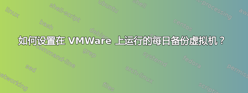 如何设置在 VMWare 上运行的每日备份虚拟机？