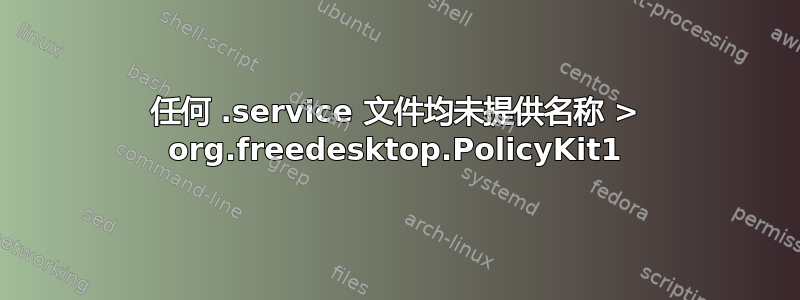 任何 .service 文件均未提供名称 > org.freedesktop.PolicyKit1