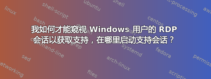 我如何才能窥视 Windows 用户的 RDP 会话以获取支持，在哪里启动支持会话？