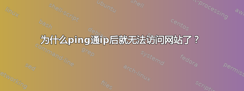 为什么ping通ip后就无法访问网站了？