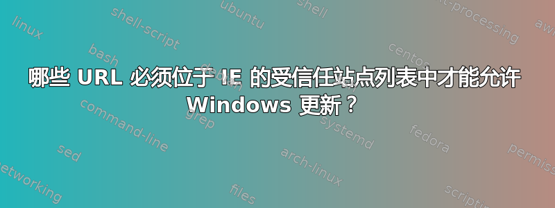 哪些 URL 必须位于 IE 的受信任站点列表中才能允许 Windows 更新？