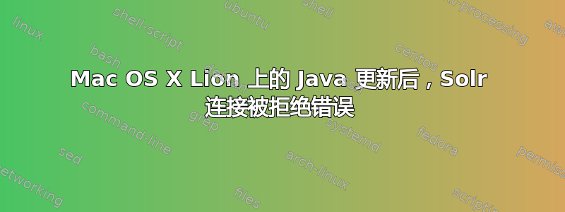 Mac OS X Lion 上的 Java 更新后，Solr 连接被拒绝错误