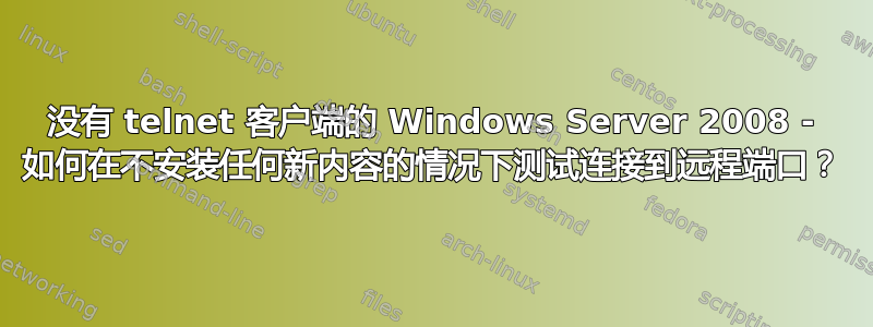 没有 telnet 客户端的 Windows Server 2008 - 如何在不安装任何新内容的情况下测试连接到远程端口？