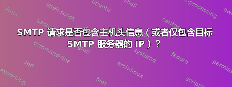 SMTP 请求是否包含主机头信息（或者仅包含目标 SMTP 服务器的 IP）？