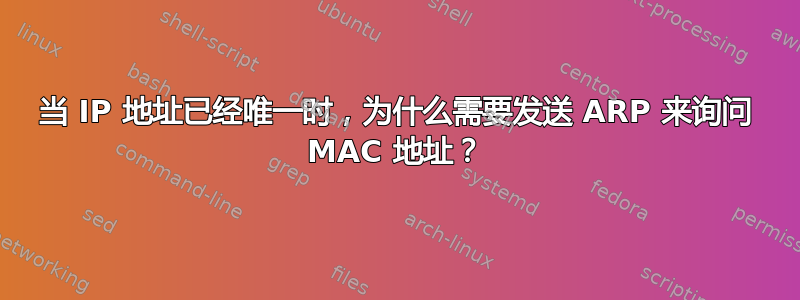 当 IP 地址已经唯一时，为什么需要发送 ARP 来询问 MAC 地址？