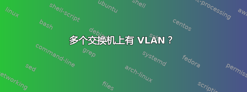 多个交换机上有 VLAN？