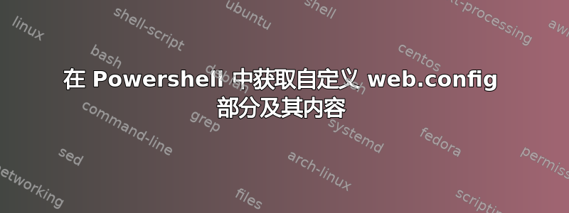 在 Powershell 中获取自定义 web.config 部分及其内容