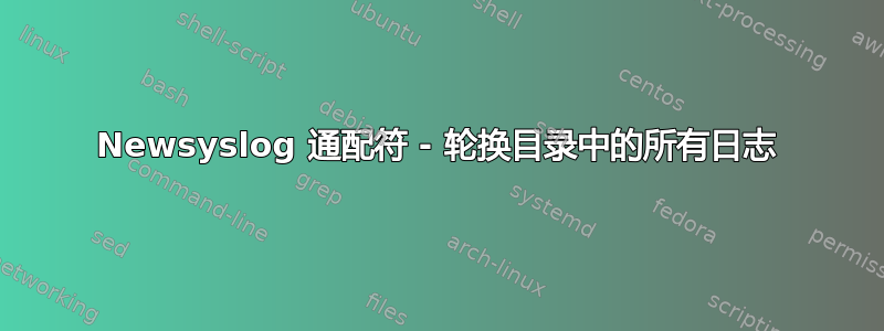 Newsyslog 通配符 - 轮换目录中的所有日志