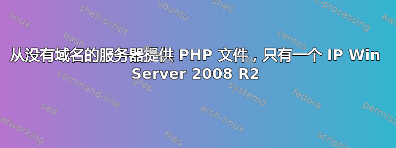 从没有域名的服务器提供 PHP 文件，只有一个 IP Win Server 2008 R2