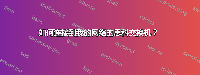 如何连接到我的网络的思科交换机？